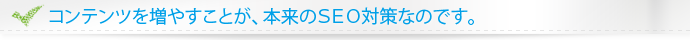 “コンテンツを増やすことが、本来のSEO対策です。